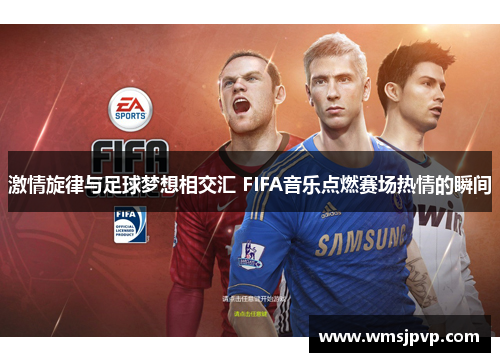 激情旋律与足球梦想相交汇 FIFA音乐点燃赛场热情的瞬间