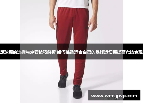 足球裤的选择与穿着技巧解析 如何挑选适合自己的足球运动裤提高竞技表现