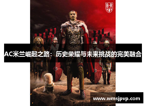 AC米兰崛起之路：历史荣耀与未来挑战的完美融合