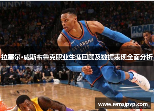 拉塞尔·威斯布鲁克职业生涯回顾及数据表现全面分析