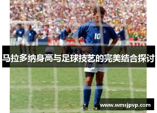 马拉多纳身高与足球技艺的完美结合探讨