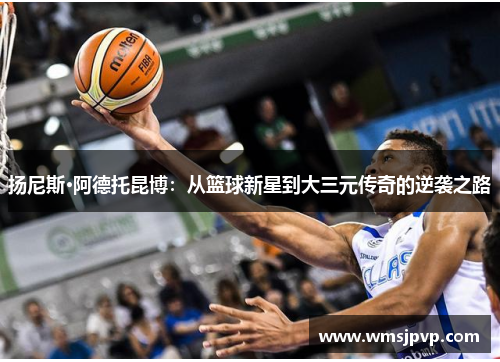 扬尼斯·阿德托昆博：从篮球新星到大三元传奇的逆袭之路