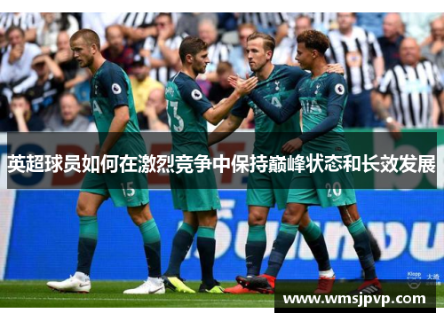 英超球员如何在激烈竞争中保持巅峰状态和长效发展