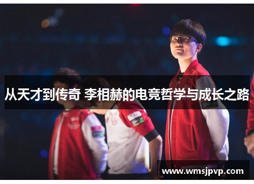 从天才到传奇 李相赫的电竞哲学与成长之路