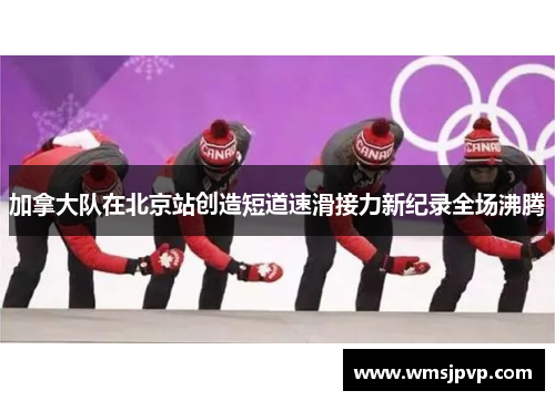 加拿大队在北京站创造短道速滑接力新纪录全场沸腾