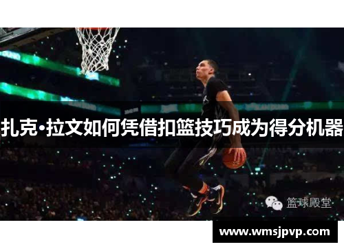 扎克·拉文如何凭借扣篮技巧成为得分机器