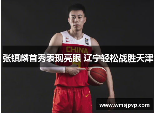 张镇麟首秀表现亮眼 辽宁轻松战胜天津