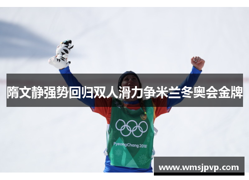 隋文静强势回归双人滑力争米兰冬奥会金牌
