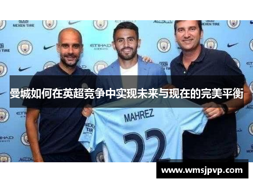 曼城如何在英超竞争中实现未来与现在的完美平衡