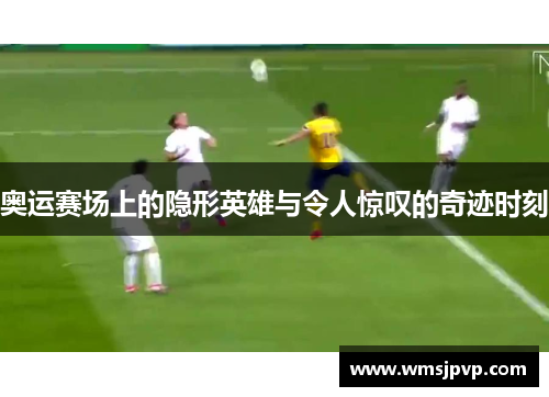 奥运赛场上的隐形英雄与令人惊叹的奇迹时刻