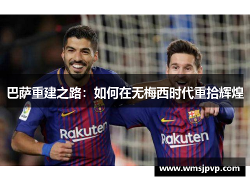 巴萨重建之路：如何在无梅西时代重拾辉煌