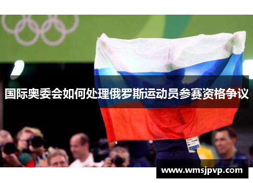 国际奥委会如何处理俄罗斯运动员参赛资格争议
