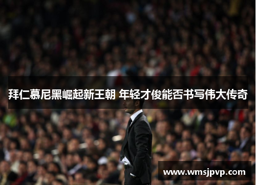 拜仁慕尼黑崛起新王朝 年轻才俊能否书写伟大传奇