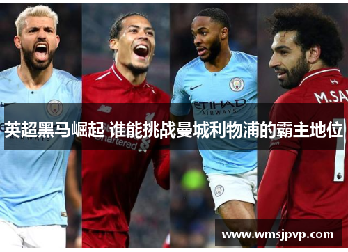 英超黑马崛起 谁能挑战曼城利物浦的霸主地位