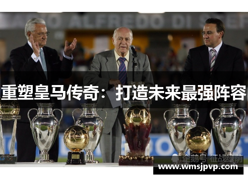 重塑皇马传奇：打造未来最强阵容