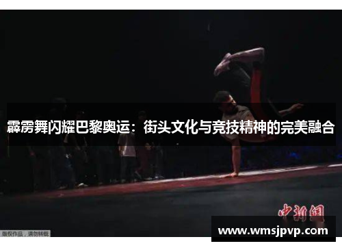 霹雳舞闪耀巴黎奥运：街头文化与竞技精神的完美融合