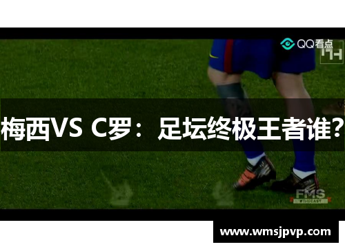 梅西VS C罗：足坛终极王者谁？