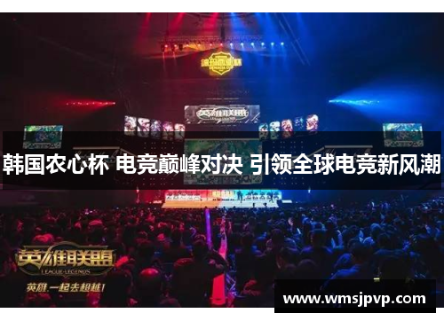 韩国农心杯 电竞巅峰对决 引领全球电竞新风潮