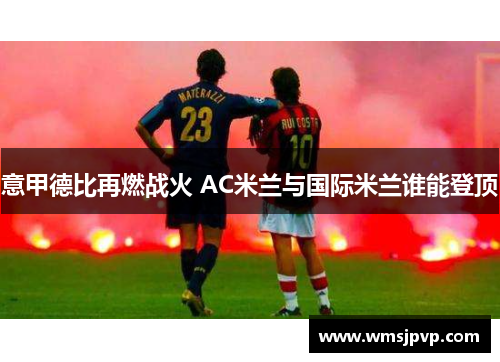 意甲德比再燃战火 AC米兰与国际米兰谁能登顶