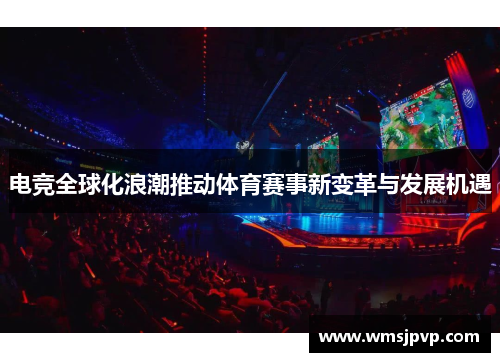 电竞全球化浪潮推动体育赛事新变革与发展机遇