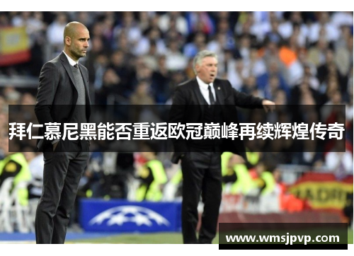 拜仁慕尼黑能否重返欧冠巅峰再续辉煌传奇