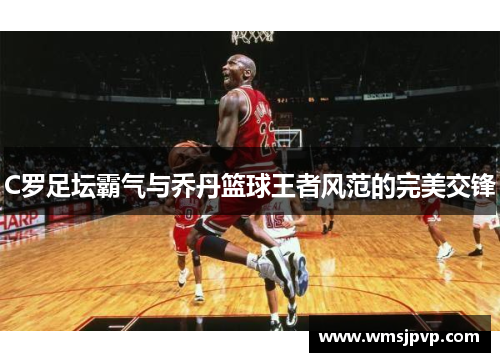 C罗足坛霸气与乔丹篮球王者风范的完美交锋