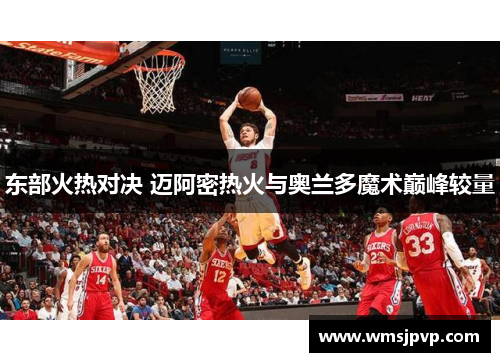 东部火热对决 迈阿密热火与奥兰多魔术巅峰较量