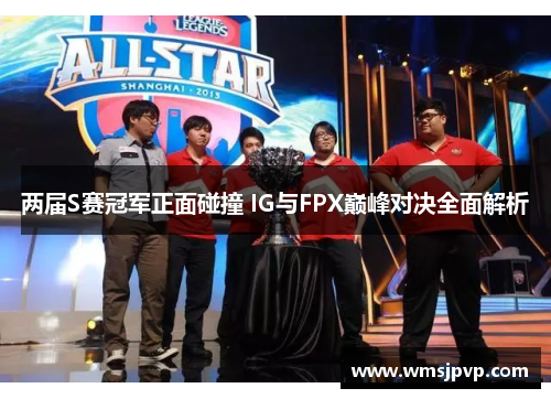 两届S赛冠军正面碰撞 IG与FPX巅峰对决全面解析