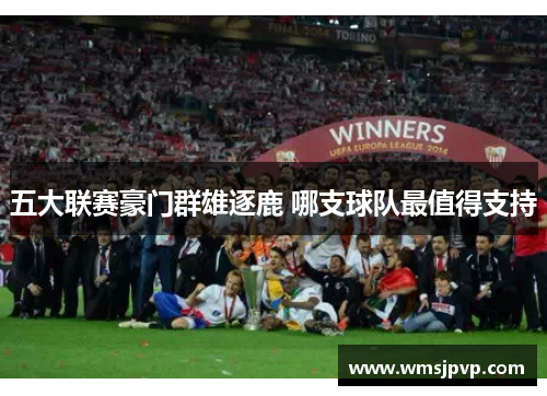 五大联赛豪门群雄逐鹿 哪支球队最值得支持
