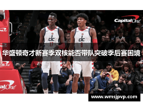 华盛顿奇才新赛季双核能否带队突破季后赛困境