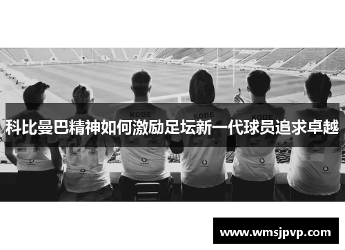 科比曼巴精神如何激励足坛新一代球员追求卓越