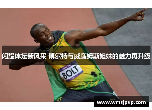 闪耀体坛新风采 博尔特与威廉姆斯姐妹的魅力再升级