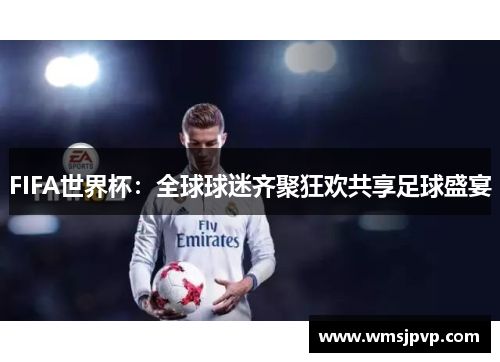 FIFA世界杯：全球球迷齐聚狂欢共享足球盛宴